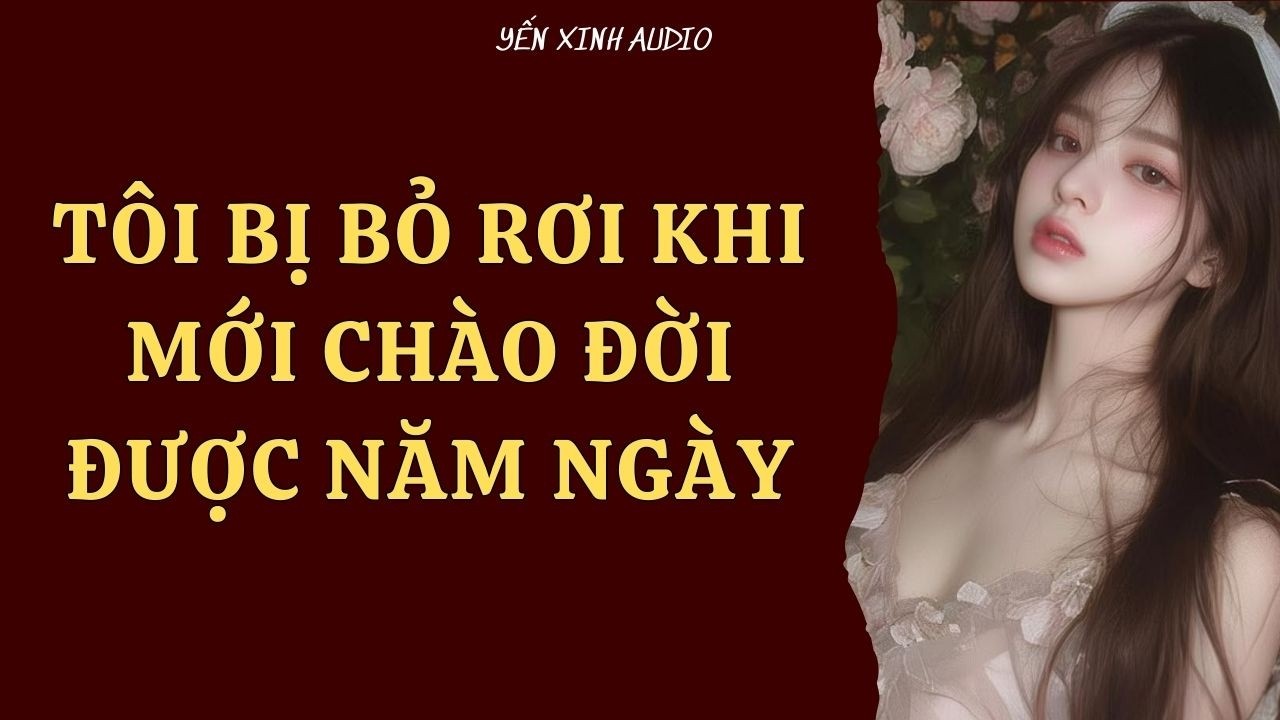 [ Truyện Audio ] Tôi Bị Bỏ Rơi Khi Mới Chào Đời Được Năm Ngày