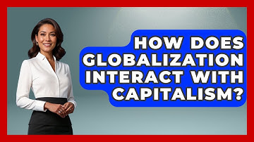 How Does Globalization Interact With Capitalism? - All About Capitalism