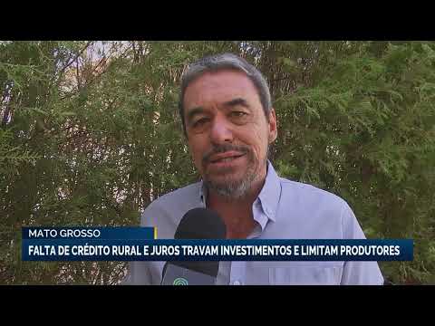 Falta de crédito rural e juros travam investimentos e limitam produtores do Mato Grosso