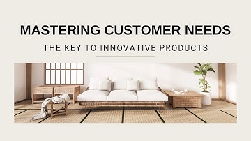 Mastering Customer Needs: The Key to Innovative Products