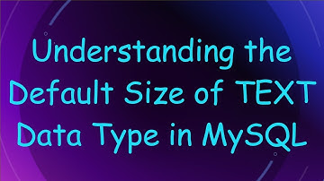 Understanding the Default Size of TEXT Data Type in MySQL