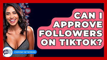 Can I Approve Followers On TikTok? - Everyday-Networking