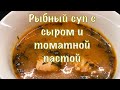 Рыбный суп с сыром и с томатной пастой