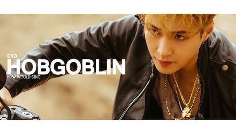 How Would Sing » EXO • Hobgoblin ᵇʸ ᶜˡᶜ | 엑소 - 도깨비
