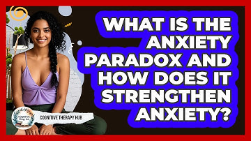 What Is The Anxiety Paradox And How Does It Strengthen Anxiety? - Cognitive Therapy Hub