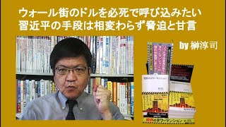 ウォール街のドルを必死で呼び込みたい習近平の手段は相変わらず脅迫と甘言　by榊淳司