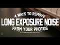 4 ways to get rid of long exposure noise in your photos