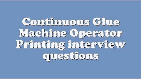 Continuous Glue Machine Operator Printing interview questions
