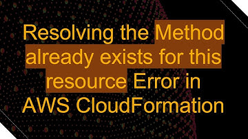 Resolving the Method already exists for this resource Error in AWS CloudFormation