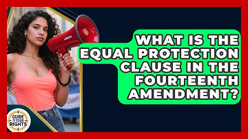 What Is the Equal Protection Clause in the Fourteenth Amendment? | Guide To Your Rights News