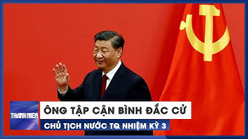 Ông Tập Cận Bình đắc cử Chủ tịch nước Trung Quốc nhiệm kỳ 3