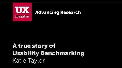 A true story of Usability Benchmarking - Katie Taylor at UX Brighton 2018