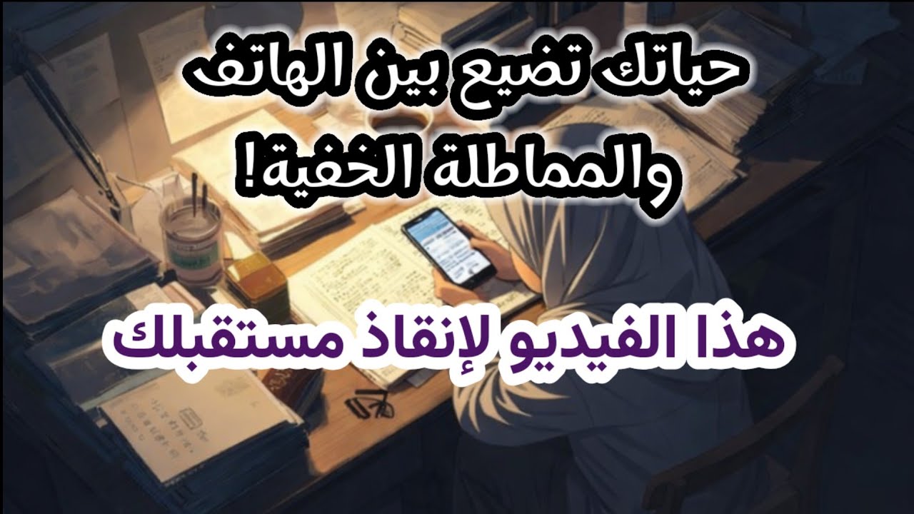 المماطلة الخفية تسرق حياتك! إدمان الهاتف يقتلك ببطء والامتحانات على الأبواب! اسمعيني قبل فوات الأوان