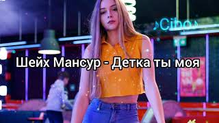 Шейх Мансур - Детка ты моя (Lyrics,Текст)