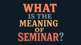 What is the meaning of Seminar?