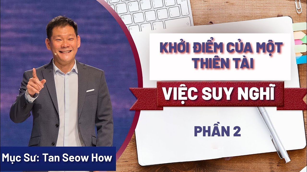 Outline Video Bài Giảng: Khởi Điểm Của Một Thiên Tài - Phần 2: Việc Suy Nghĩ | Mục Sư Tan Seow How