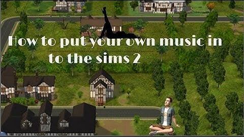 How to put your own music in the sims 2