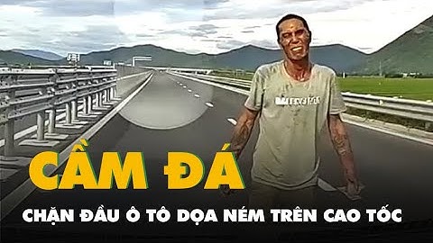 Xác minh người đàn ông cầm đá, chặn đầu ô tô trên cao tốc Vân Phong - Nha Trang