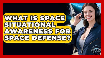What Is Space Situational Awareness For Space Defense? - Warriors In Space