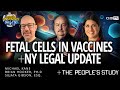 Fetal Cells In Vaccines + NY Legal Update + The People's Study