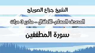 سورة المطففين - المصحف المعلم مع ترديد الطفل مكررة ثلاث مرات - الشيخ جزاع الصويلح