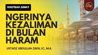 Khutbah Jumat: Ngerinya Kezaliman di Bulan Haram - Ustadz Abdullah Zaen, Lc., M.A.