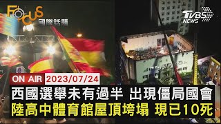 【0724FOCUS國際話題LIVE】西國選舉未有過半 出現僵局國會　陸高中體育館屋頂垮塌 現已10死