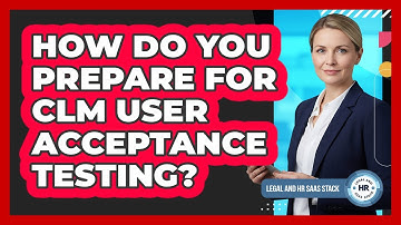 How Do You Prepare For CLM User Acceptance Testing?