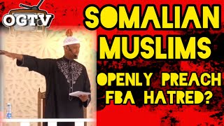 SOMALIAN MUSLIMS OPENLY PREACH FBA HATRED?