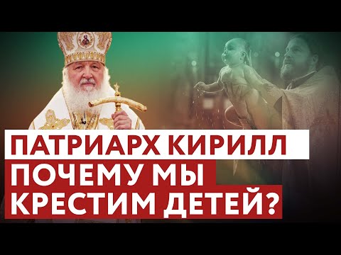 ПАТРИАРХ КИРИЛЛ: ПОЧЕМУ МЫ КРЕСТИМ ДЕТЕЙ?