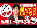 相続税申告は、こんな税理士には頼むな！頼んではいけない税理士の特徴3選