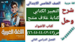 لغة عربية الصف الخامس الابتدائي شرح التعبير الكتابي (كتابة غلاف منتج)وحل أسئلة كتاب الأضواء ص(٤٦:٤٢)