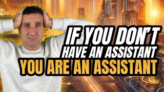 If You Don’t Have An Assistant, You Are An Assistant