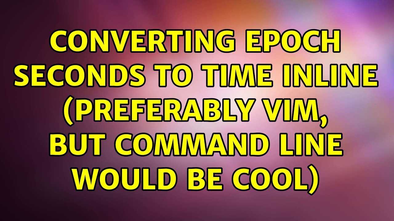 Converting Epoch Seconds To Time Inline preferably Vim But Command converting-epoch-seconds-to-time-inline-preferably-vim-but-command