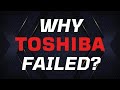 Why toshiba failed reasons behind the toshibas downfall