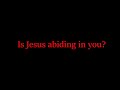 Is Jesus abiding in you?