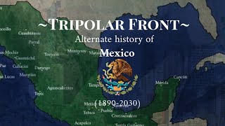 ~Tripolar Front: alternate history of Mexico (1890-2030)