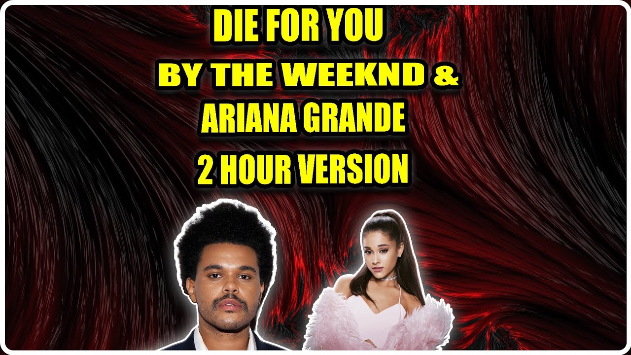 DIE FOR YOU BY THE WEEKND AND ARIANA GRANDE 2 HOUR VERSION DIE FOR YOU BY THE WEEKND AND ARIANA GRANDE 2 HOUR VERSION