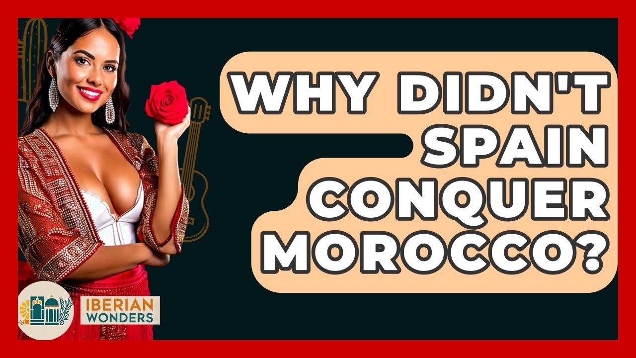 Why Didn't Spain Conquer Morocco? - Iberian Wonders