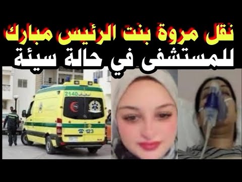 عاااجل نقل مروة بنت الرئيس مبارك للمستشفى بحالة سيئة تفاصيل خطيرة من محاميها اليكم الحقيقة كاملة
