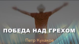 Петр Кулаков | Победа над грехом.