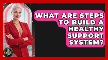 What Are Steps To Build A Healthy Support System? - The Life Coach Expert