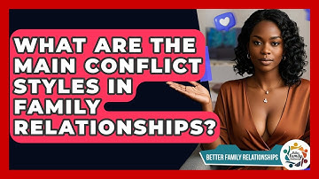 What Are The Main Conflict Styles In Family Relationships? - Better Family Relationships