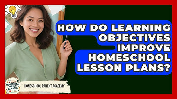 How Do Learning Objectives Improve Homeschool Lesson Plans? - Homeschool Parent Academy