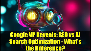 Google VP Reveals: SEO vs AI Search Optimization - What