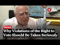 Kapil Sibal Explains: Why Voting Right Violations Should Be Punishable I “EC Should form a Tribunal”