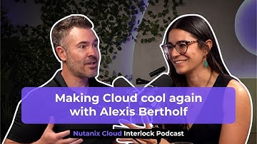 Making cloud cool again with Alexis Bertholf | Nutanix Cloud Interlock S2 Ep1