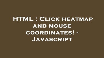 HTML : Click heatmap and mouse coordinates! - Javascript