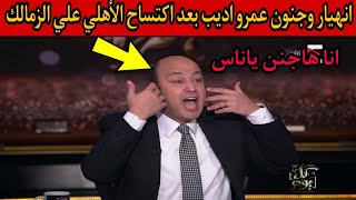 انهيار وجنون الاعلامي عمرو اديب بعد اكتساح الأهلي علي الزمالك..أنظر ماذا قال!!