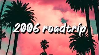 2006 roadtrip vibes ~nostalgia playlist